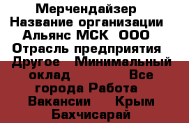 Мерчендайзер › Название организации ­ Альянс-МСК, ООО › Отрасль предприятия ­ Другое › Минимальный оклад ­ 23 000 - Все города Работа » Вакансии   . Крым,Бахчисарай